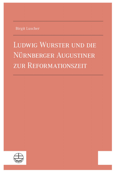 Cover des Buchs: Ludwig Wurster und die Nürnberger Augustiner zur Reformationszeit