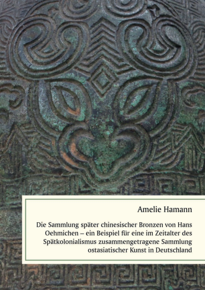 Cover des Buchs: Die Sammlung später chinesischer Bronzen von Hans Oehmichen – ein Beispiel für eine im Zeitalter des Spätkolonialismus zusammengetragene Sammlung ostasiatischer Kunst in Deutschland
